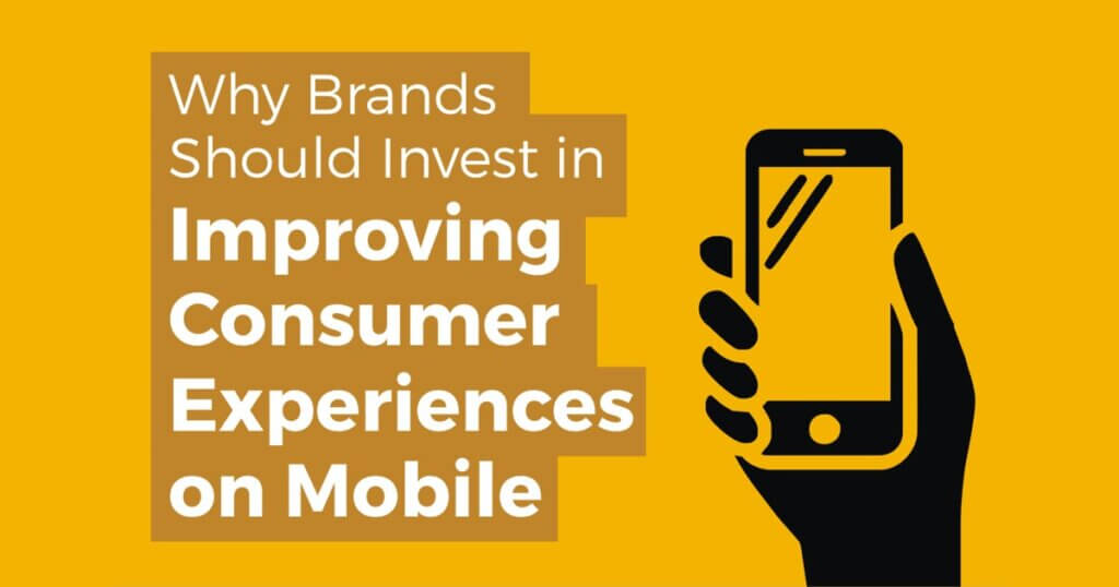Why Brands Should Invest in Improving Consumer Experiences on Mobile 1