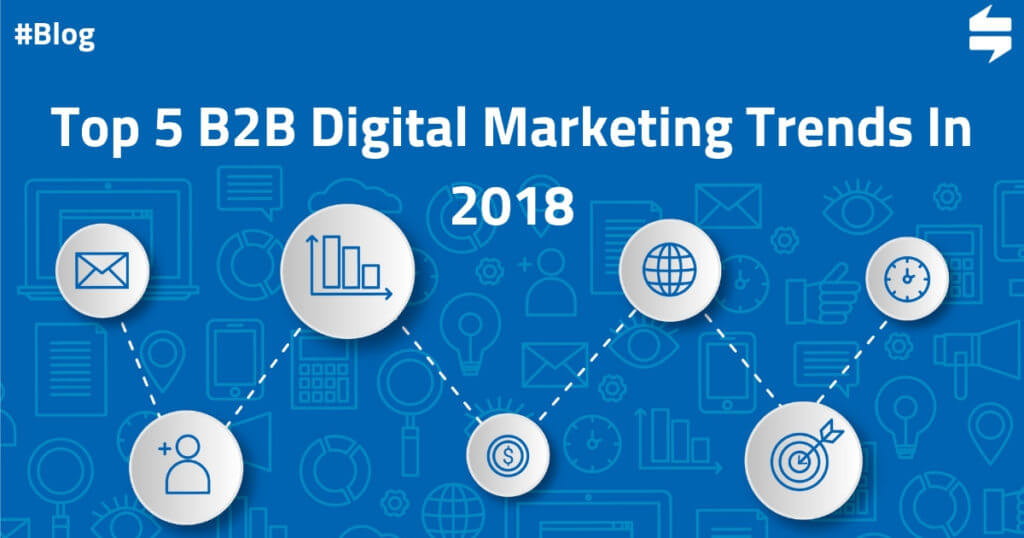 Top 5 B2B Digital Marketing Trends in 2018