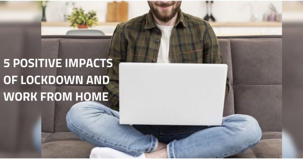5 Positive Impacts of Lockdown and Work from Home