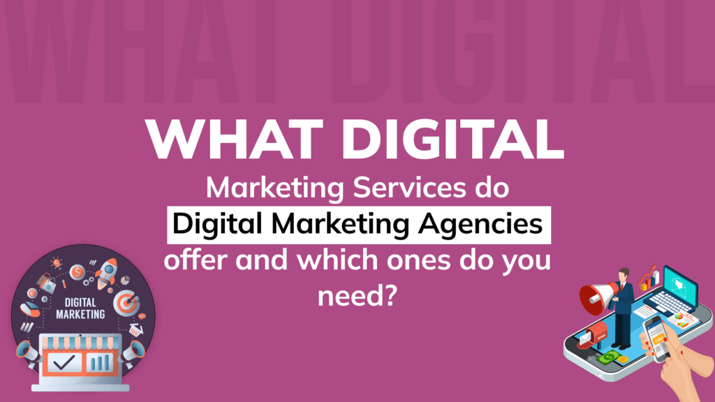 What Digital Marketing Services do Digital Marketing Agencies offer and which ones do you need