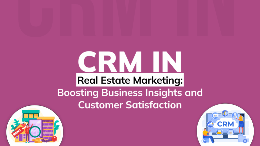 CRM in Real Estate Marketing Boosting Business Insights and Customer Satisfaction