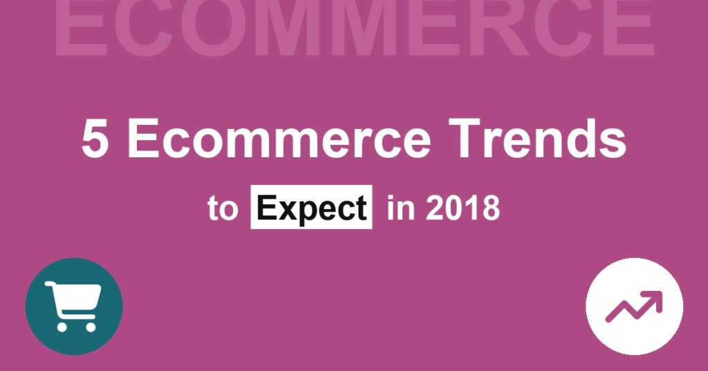 5 Ecommerce Trends to Expect In 2018