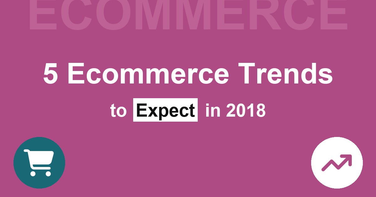 5 Ecommerce Trends to Expect In 2018