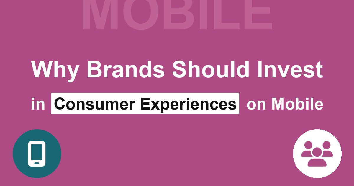 Inforgraph: Why Brands Should Invest in Improving Consumer Experiences on Mobile Why Brands Should Invest in Consumer Experiences on Mobile
